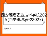 西安雁塔农业技术学校2025(西安雁塔农校2025)