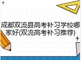 成都双流县高考补习学校哪家好(双流高考补习推荐)