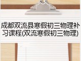 成都双流县寒假初三物理补习课程(双流寒假初三物理)