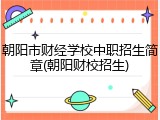 朝阳市财经学校中职招生简章(朝阳财校招生)