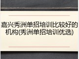 嘉兴秀洲单招培训比较好的机构(秀洲单招培训优选)