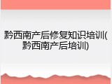 黔西南产后修复知识培训(黔西南产后培训)