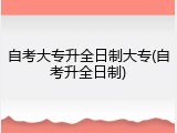 自考大专升全日制大专(自考升全日制)