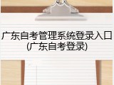 广东自考管理系统登录入口(广东自考登录)