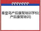 秦皇岛产后康复培训学校(产后康复培训)