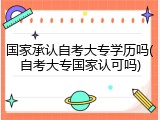 国家承认自考大专学历吗(自考大专国家认可吗)