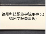 德州科技职业学院董事长(德州学院董事长)