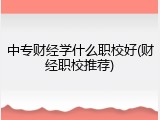 中专财经学什么职校好(财经职校推荐)