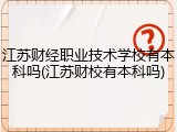 江苏财经职业技术学校有本科吗(江苏财校有本科吗)