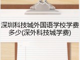 深圳科技城外国语学校学费多少(深外科技城学费)