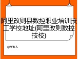 阿里改则县数控职业培训技工学校地址(阿里改则数控技校)