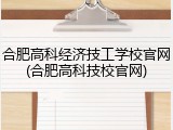 合肥高科经济技工学校官网(合肥高科技校官网)