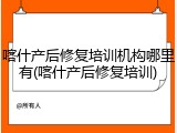 喀什产后修复培训机构哪里有(喀什产后修复培训)