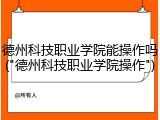 德州科技职业学院能操作吗("德州科技职业学院操作")