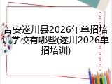 吉安遂川县2026年单招培训学校有哪些(遂川2026单招培训)