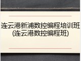 连云港新浦数控编程培训班(连云港数控编程班)
