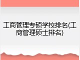 工商管理专硕学校排名(工商管理硕士排名)