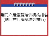 荆门产后康复培训机构排名(荆门产后康复培训排行)