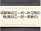 成都青白江一对一补习班价格(青白江一对一家教价)