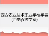 西安农业技术职业学校学费(西安农校学费)