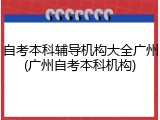 自考本科辅导机构大全广州(广州自考本科机构)