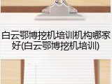 白云鄂博挖机培训机构哪家好(白云鄂博挖机培训)