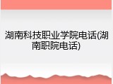 湖南科技职业学院电话(湖南职院电话)