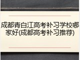 成都青白江高考补习学校哪家好(成都高考补习推荐)