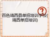 百色靖西县单招培训学校(靖西单招培训)