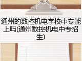 通州的数控机电学校中专能上吗(通州数控机电中专招生)