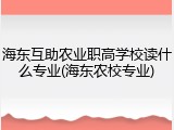 海东互助农业职高学校读什么专业(海东农校专业)