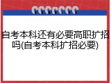 自考本科还有必要高职扩招吗(自考本科扩招必要)