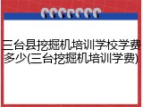 三台县挖掘机培训学校学费多少(三台挖掘机培训学费)