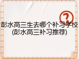 彭水高三生去哪个补习学校(彭水高三补习推荐)