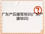 广东产后康复培训(广东产康培训)