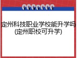 定州科技职业学校能升学吗(定州职校可升学)