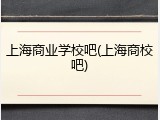 上海商业学校吧(上海商校吧)