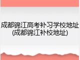 成都锦江高考补习学校地址(成都锦江补校地址)