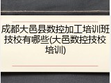 成都大邑县数控加工培训班技校有哪些(大邑数控技校培训)
