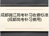 成都锦江高考补习收费标准(成都高考补习费用)