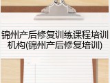 锦州产后修复训练课程培训机构(锦州产后修复培训)