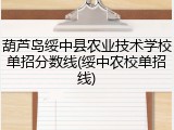 葫芦岛绥中县农业技术学校单招分数线(绥中农校单招线)