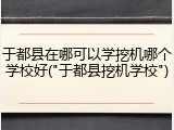 于都县在哪可以学挖机哪个学校好("于都县挖机学校")