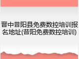 晋中昔阳县免费数控培训报名地址(昔阳免费数控培训)