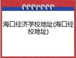 海口经济学校地址(海口经校地址)