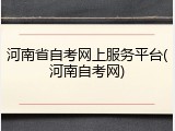 河南省自考网上服务平台(河南自考网)