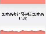 彭水高考补习学校(彭水高补班)