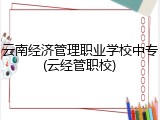 云南经济管理职业学校中专(云经管职校)