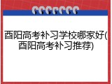 酉阳高考补习学校哪家好(酉阳高考补习推荐)