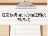 江南挖机培训机构(江南挖机培训)